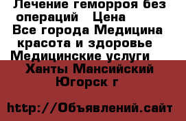 Лечение геморроя без операций › Цена ­ 300 - Все города Медицина, красота и здоровье » Медицинские услуги   . Ханты-Мансийский,Югорск г.